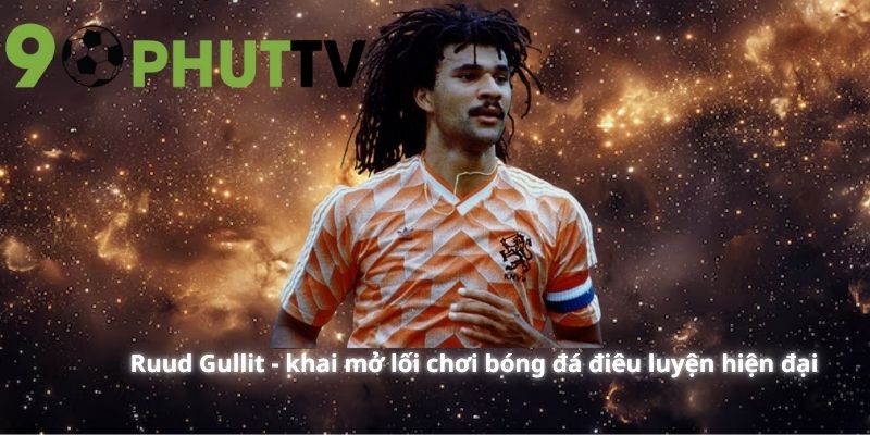 Ruud Gullit - khai mở lối chơi bóng đá điêu luyện hiện đại