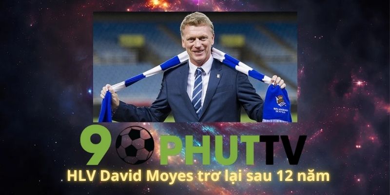 HLV David Moyes trở lại sau 12 năm